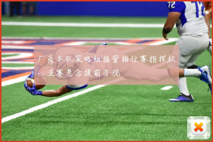 厂商车队策略组接管排位赛指挥权，正赛悬念提前浮现