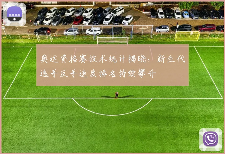 奥运资格赛技术统计揭晓，新生代选手反手速度排名持续攀升