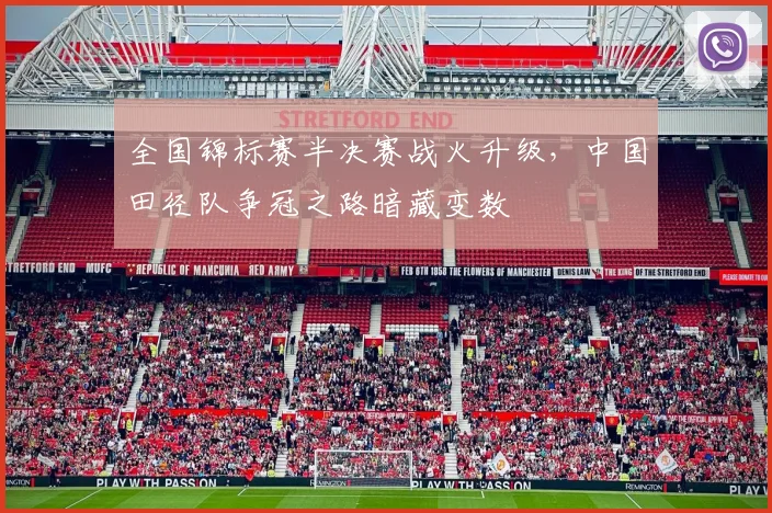 全国锦标赛半决赛战火升级，中国田径队争冠之路暗藏变数