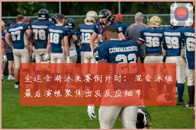全运会游泳决赛倒计时：混合泳组最后演练聚焦出发反应细节