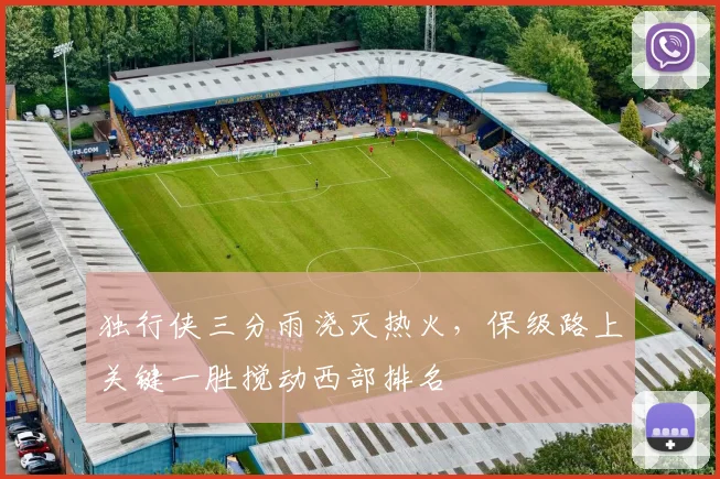 独行侠三分雨浇灭热火，保级路上关键一胜搅动西部排名