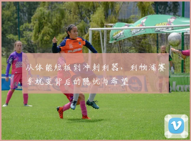 从体能短板到冲刺利器，利物浦赛季蜕变背后的隐忧与希望